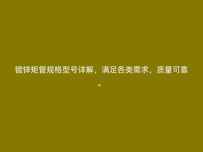 鍍鋅矩管規(guī)格型號(hào)詳解，滿(mǎn)足各類(lèi)需求，質(zhì)量可靠。