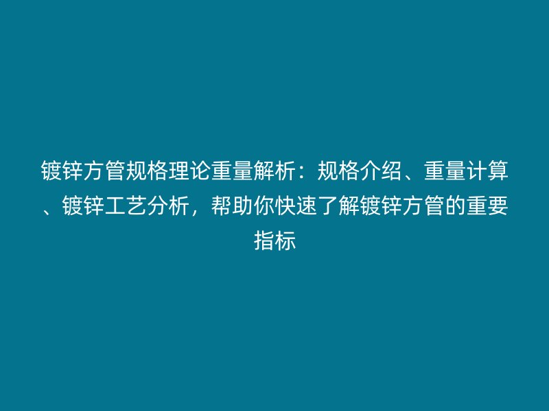 鍍鋅方管規(guī)格理論重量解析：規(guī)格介紹、重量計算、鍍鋅工藝分析，幫助你快速了解鍍鋅方管的重要指標