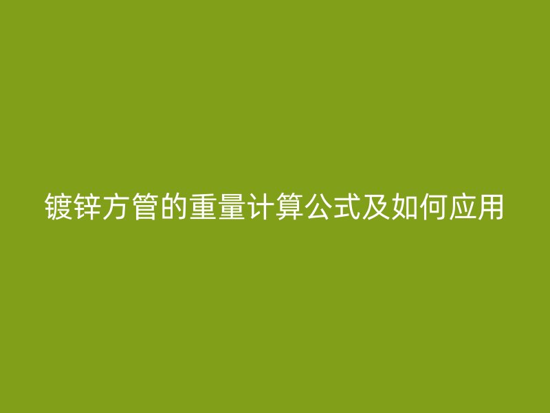 鍍鋅方管的重量計(jì)算公式及如何應(yīng)用
