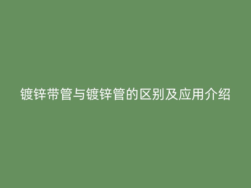 鍍鋅帶管與鍍鋅管的區(qū)別及應用介紹
