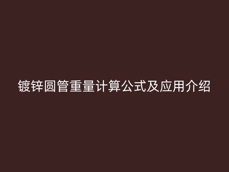 鍍鋅圓管重量計(jì)算公式及應(yīng)用介紹