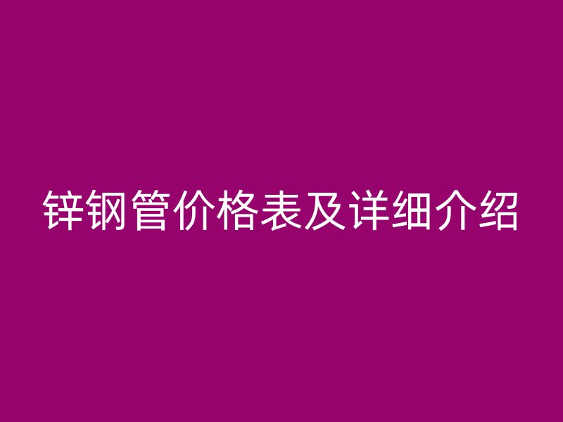 鋅鋼管價格表及詳細介紹