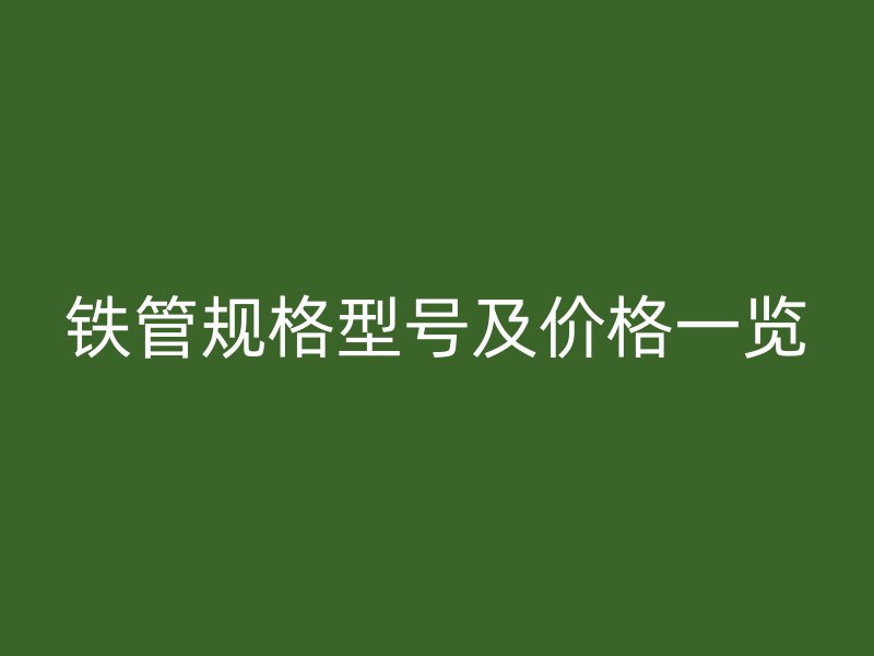 鐵管規(guī)格型號(hào)及價(jià)格一覽
