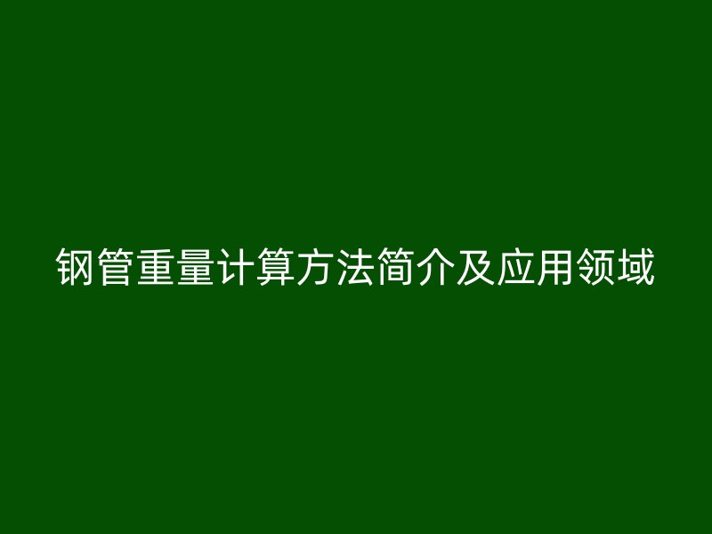 鋼管重量計算方法簡介及應用領(lǐng)域