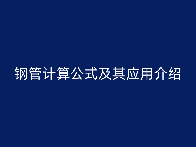鋼管計算公式及其應(yīng)用介紹