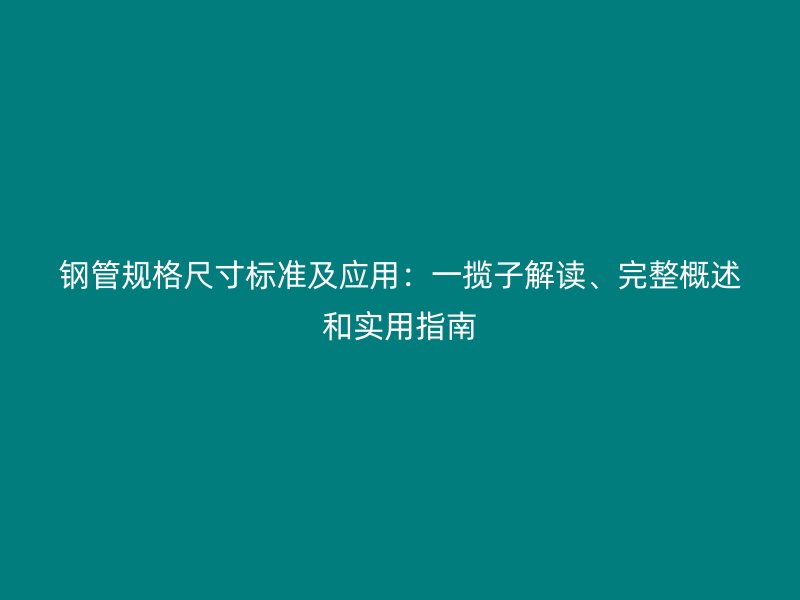 鋼管規(guī)格尺寸標(biāo)準(zhǔn)及應(yīng)用：一攬子解讀、完整概述和實(shí)用指南