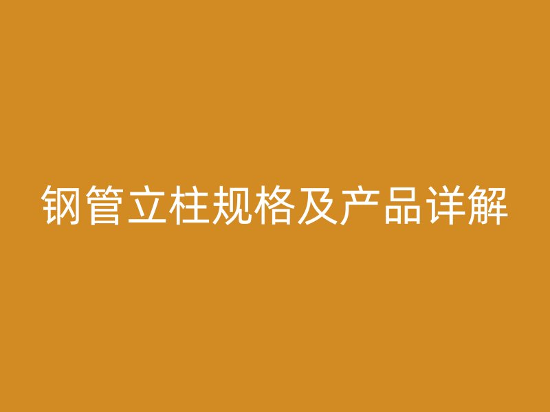 鋼管立柱規(guī)格及產(chǎn)品詳解