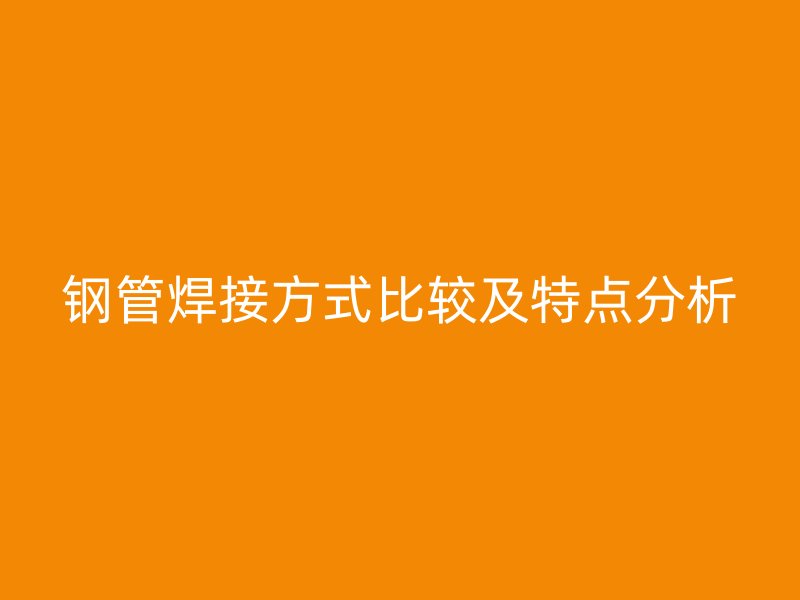 鋼管焊接方式比較及特點分析