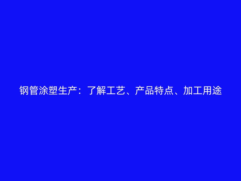 鋼管涂塑生產(chǎn)：了解工藝、產(chǎn)品特點(diǎn)、加工用途