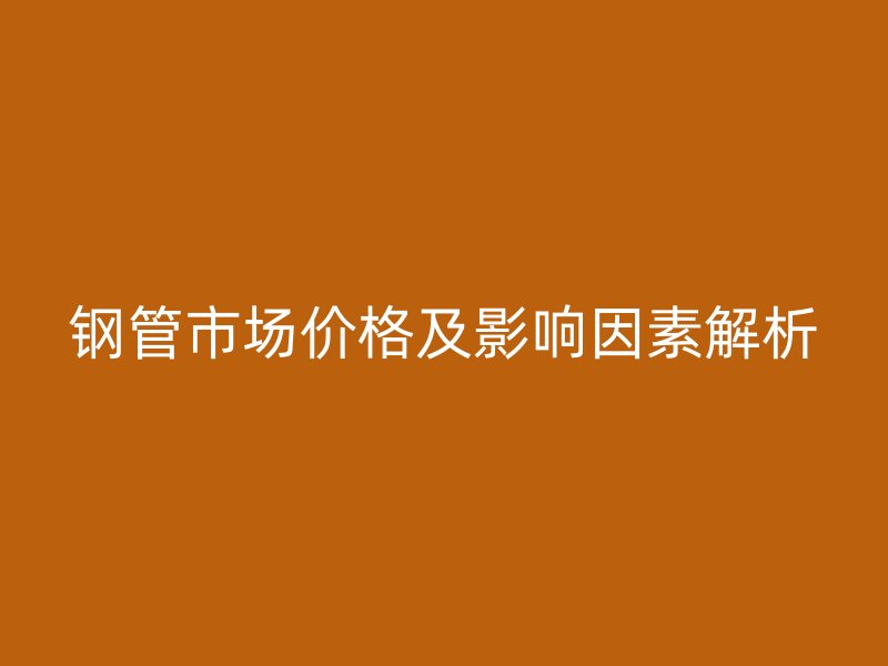 鋼管市場價格及影響因素解析