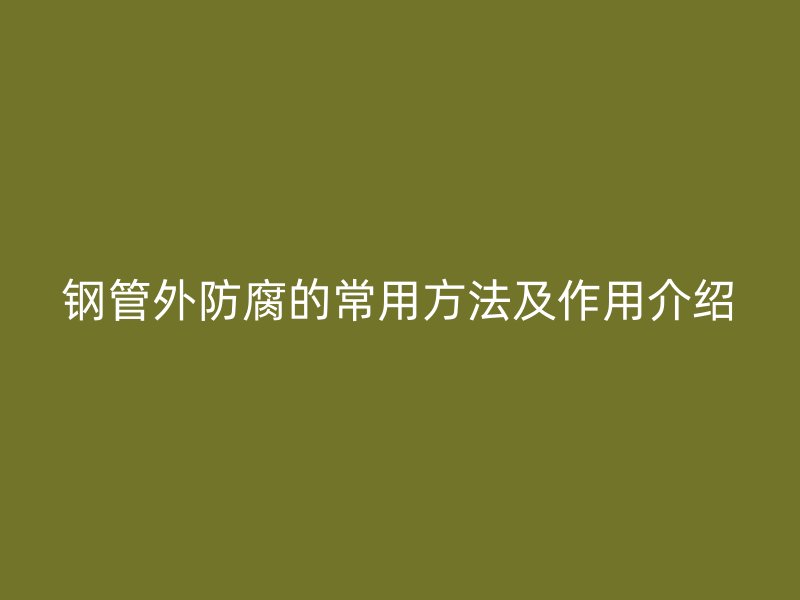 鋼管外防腐的常用方法及作用介紹