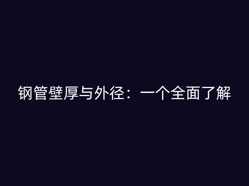 鋼管壁厚與外徑：一個(gè)全面了解