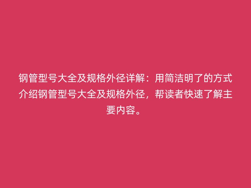 鋼管型號(hào)大全及規(guī)格外徑詳解：用簡(jiǎn)潔明了的方式介紹鋼管型號(hào)大全及規(guī)格外徑，幫讀者快速了解主要內(nèi)容。
