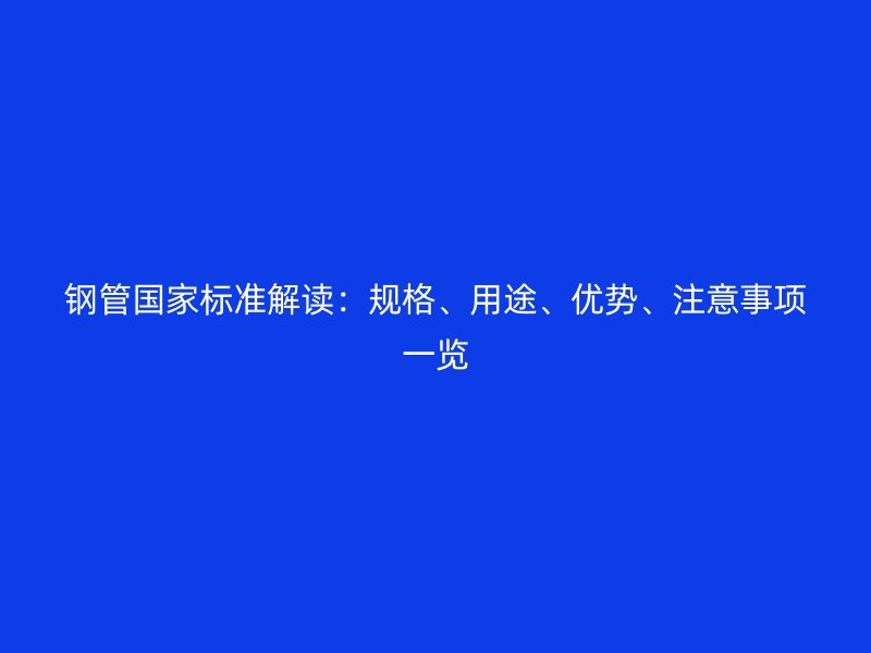 鋼管國家標(biāo)準(zhǔn)解讀：規(guī)格、用途、優(yōu)勢、注意事項一覽