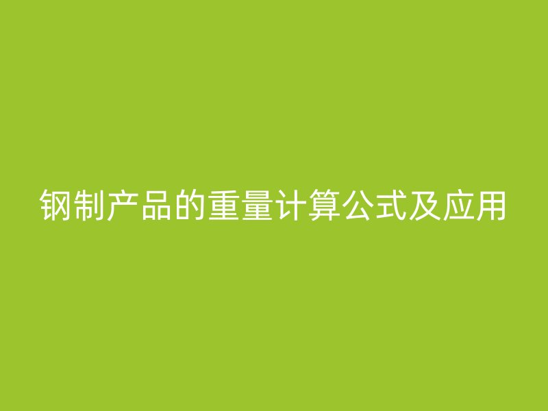 鋼制產(chǎn)品的重量計(jì)算公式及應(yīng)用
