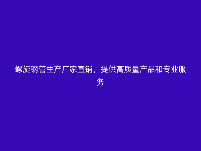 螺旋鋼管生產(chǎn)廠家直銷，提供高質(zhì)量產(chǎn)品和專業(yè)服務(wù)