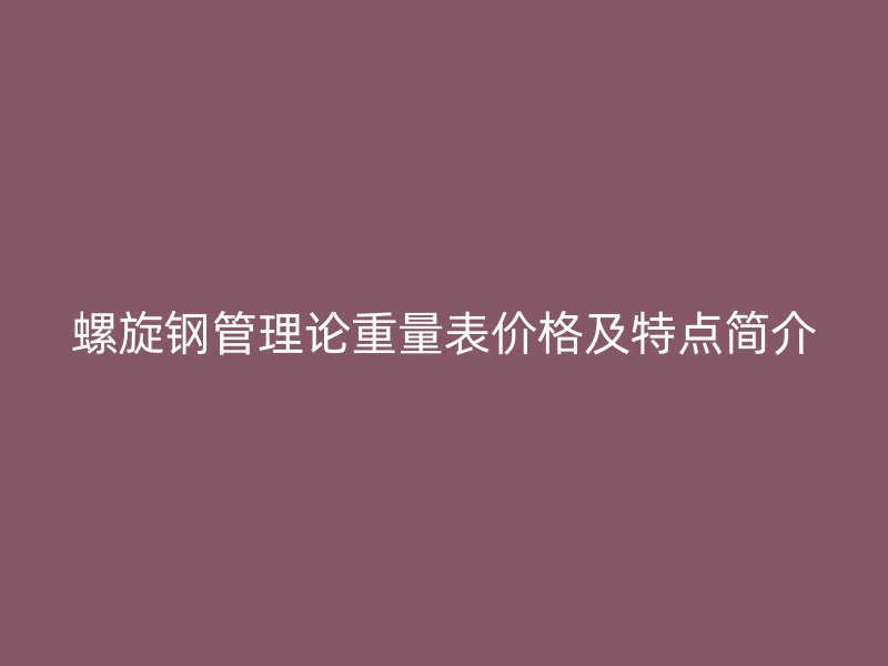 螺旋鋼管理論重量表價(jià)格及特點(diǎn)簡介