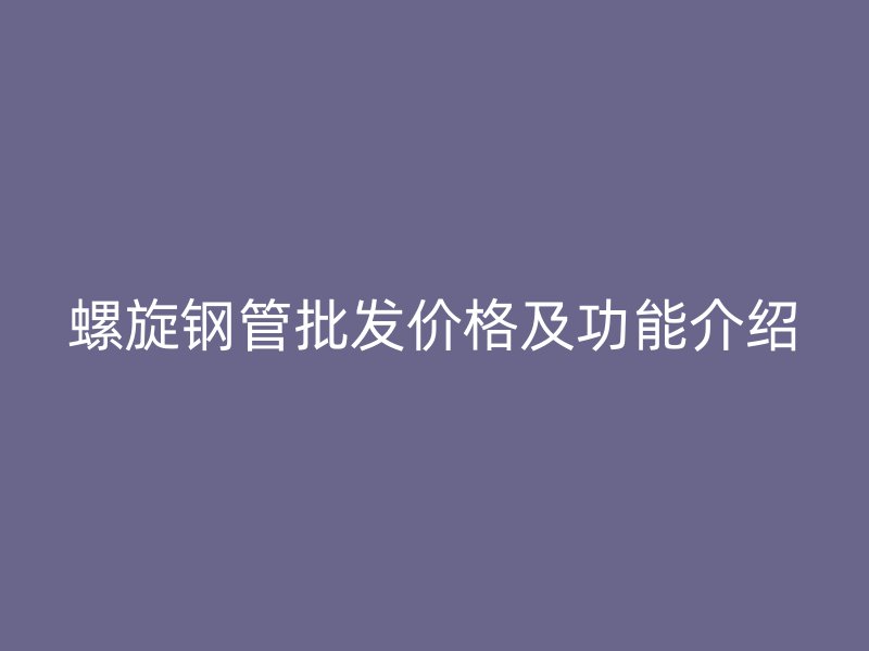 螺旋鋼管批發(fā)價格及功能介紹