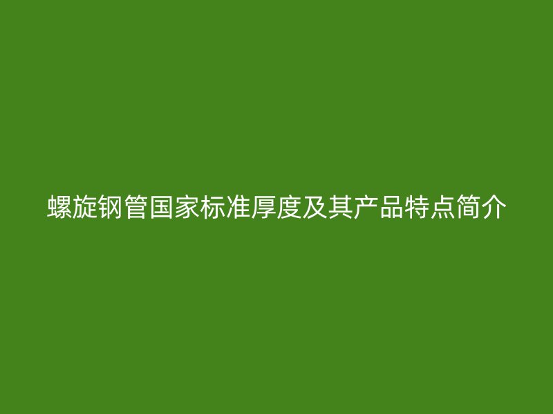 螺旋鋼管國家標(biāo)準(zhǔn)厚度及其產(chǎn)品特點(diǎn)簡介