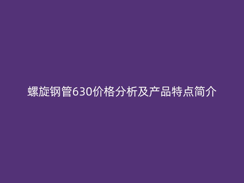 螺旋鋼管630價(jià)格分析及產(chǎn)品特點(diǎn)簡(jiǎn)介