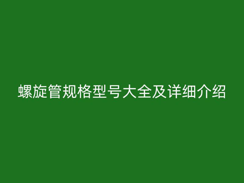 螺旋管規(guī)格型號大全及詳細(xì)介紹
