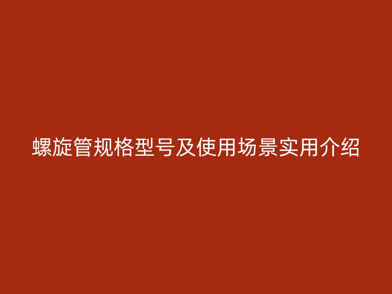 螺旋管規(guī)格型號及使用場景實用介紹