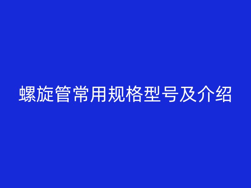 螺旋管常用規(guī)格型號(hào)及介紹