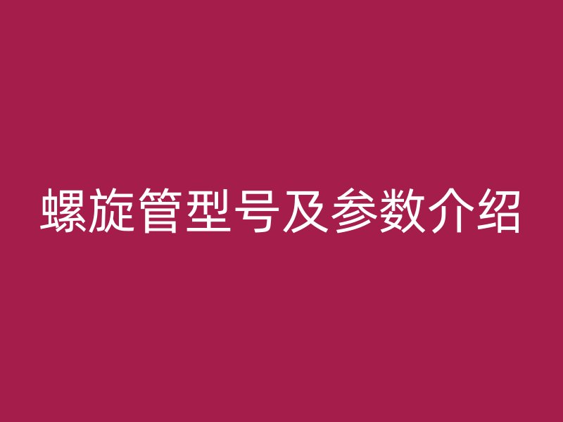 螺旋管型號及參數(shù)介紹