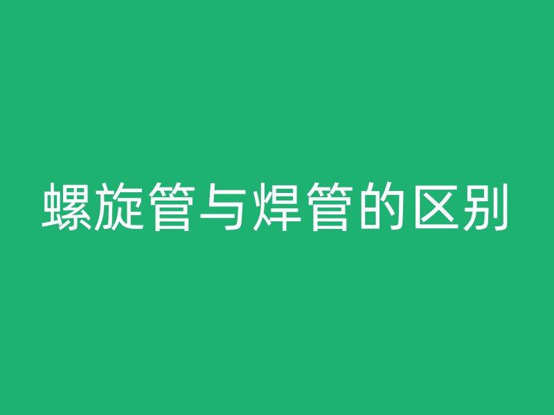 螺旋管與焊管的區(qū)別