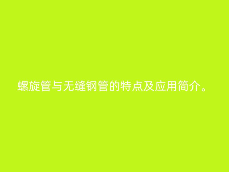 螺旋管與無(wú)縫鋼管的特點(diǎn)及應(yīng)用簡(jiǎn)介。