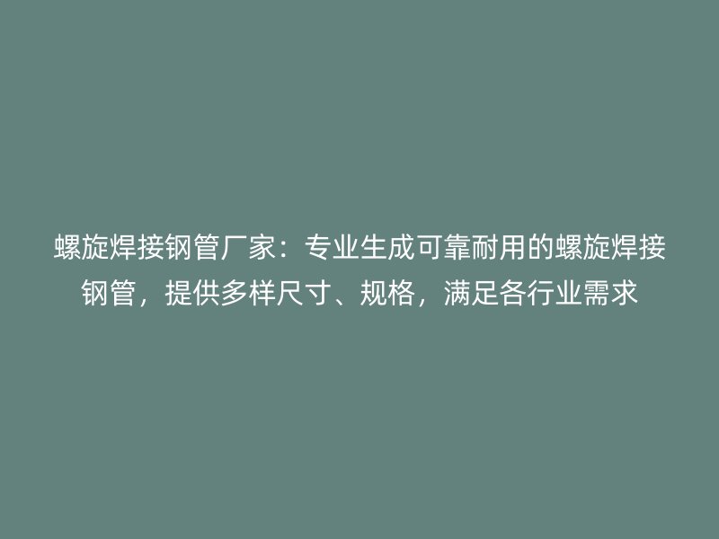 螺旋焊接鋼管廠家：專業(yè)生成可靠耐用的螺旋焊接鋼管，提供多樣尺寸、規(guī)格，滿足各行業(yè)需求
