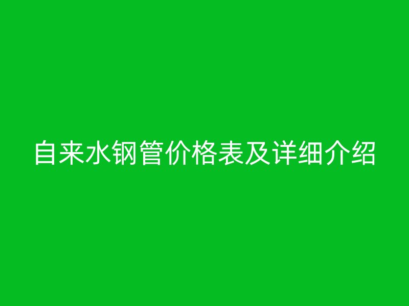 自來水鋼管價格表及詳細(xì)介紹
