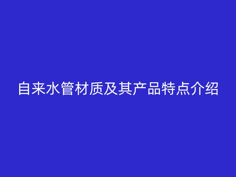 自來水管材質(zhì)及其產(chǎn)品特點介紹