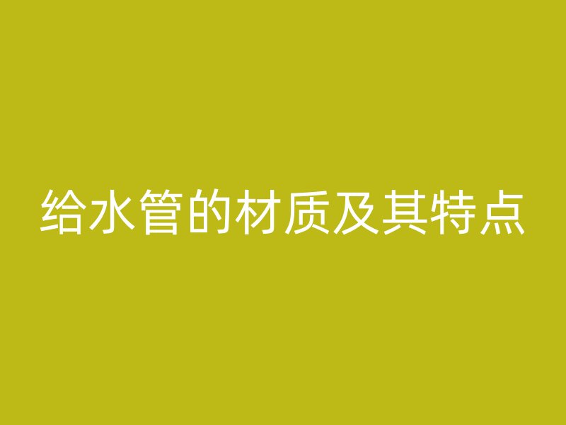 給水管的材質(zhì)及其特點