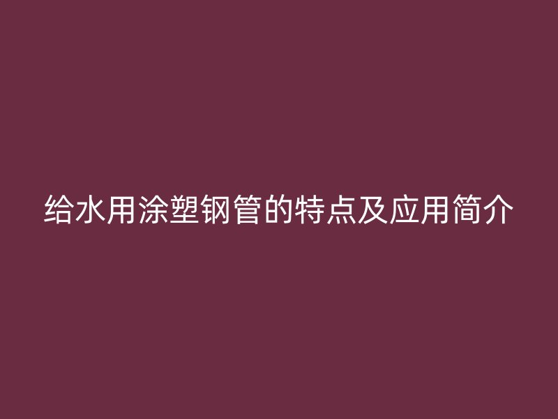 給水用涂塑鋼管的特點及應(yīng)用簡介