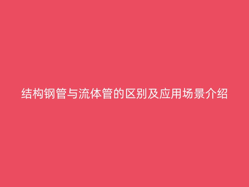 結(jié)構(gòu)鋼管與流體管的區(qū)別及應(yīng)用場(chǎng)景介紹