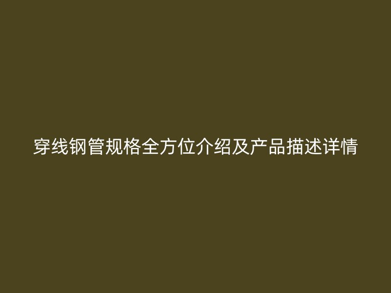 穿線鋼管規(guī)格全方位介紹及產(chǎn)品描述詳情