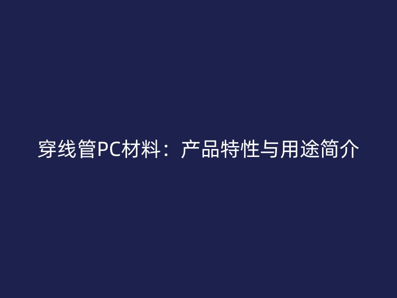 穿線管PC材料：產品特性與用途簡介