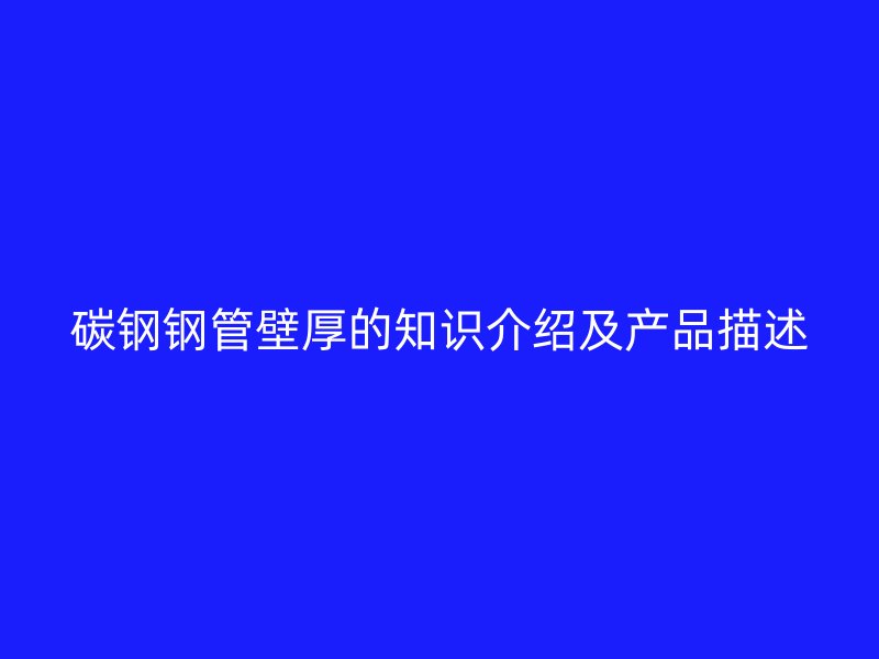 碳鋼鋼管壁厚的知識介紹及產(chǎn)品描述