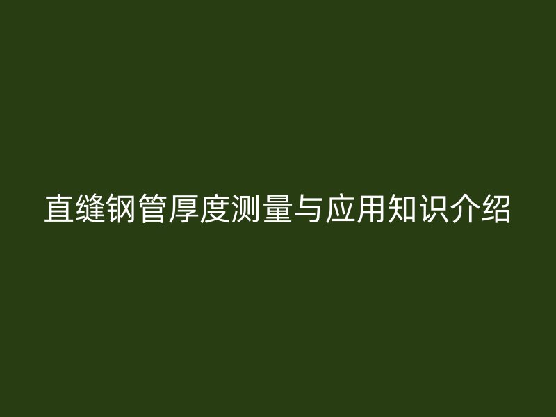 直縫鋼管厚度測(cè)量與應(yīng)用知識(shí)介紹