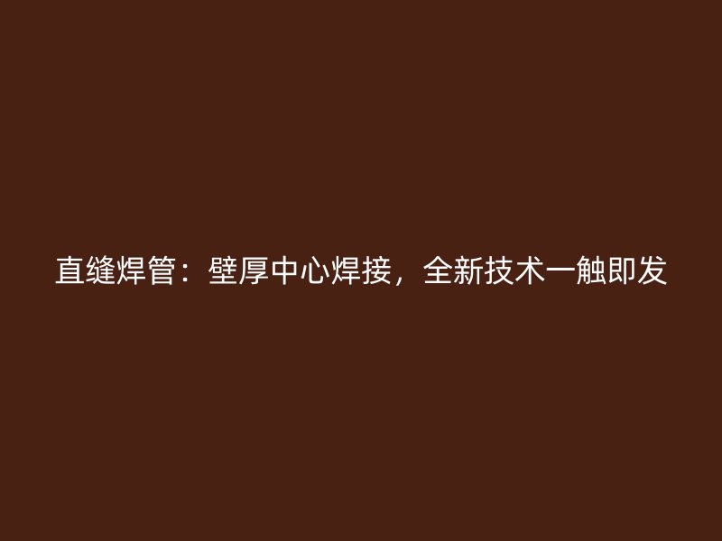 直縫焊管：壁厚中心焊接，全新技術一觸即發(fā)