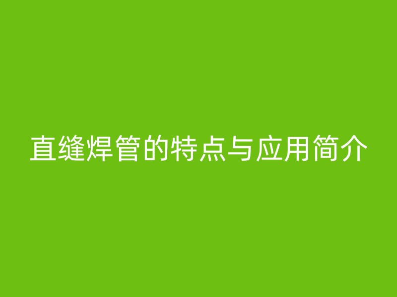 直縫焊管的特點(diǎn)與應(yīng)用簡介