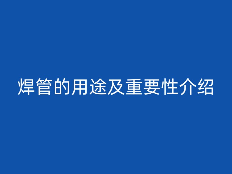 焊管的用途及重要性介紹