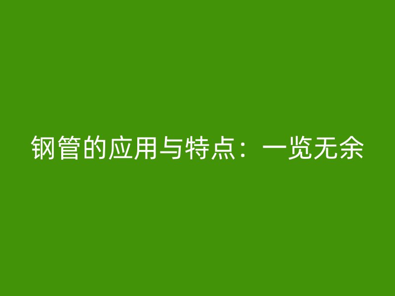 鋼管的應用與特點：一覽無余