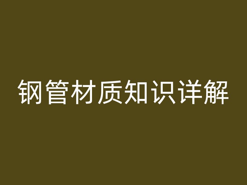鋼管材質(zhì)知識(shí)詳解