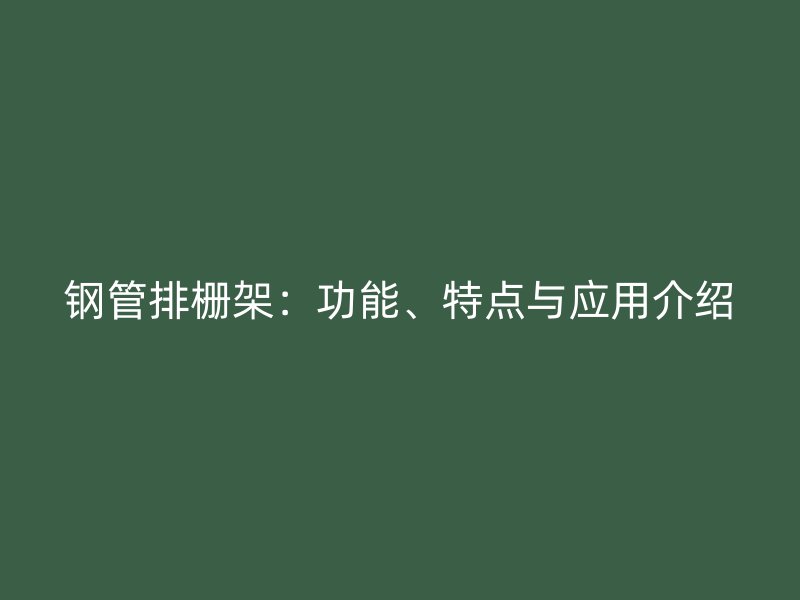 鋼管排柵架：功能、特點與應(yīng)用介紹