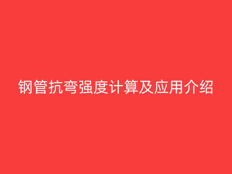 鋼管抗彎強(qiáng)度計(jì)算及應(yīng)用介紹