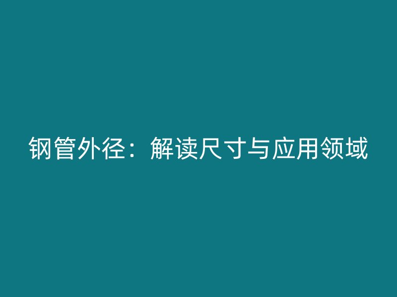 鋼管外徑：解讀尺寸與應(yīng)用領(lǐng)域