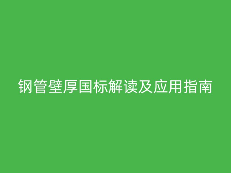 鋼管壁厚國標(biāo)解讀及應(yīng)用指南