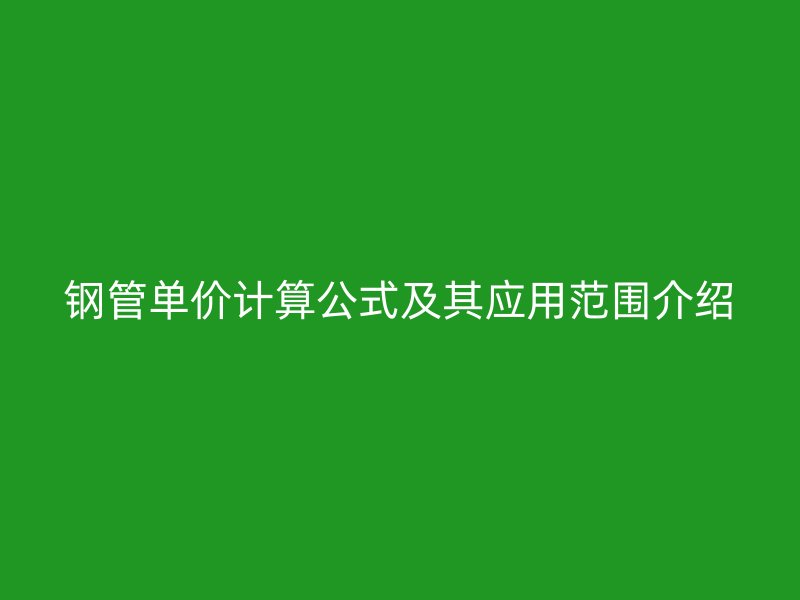 鋼管單價(jià)計(jì)算公式及其應(yīng)用范圍介紹